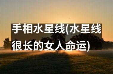 手相水星线(水星线很长的女人命运)