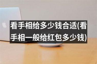 <h3>看手相给多少钱合适(看手相一般给红包多少钱)