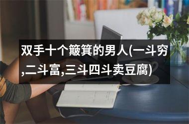 双手十个簸箕的男人(一斗穷,二斗富,三斗四斗卖豆腐)