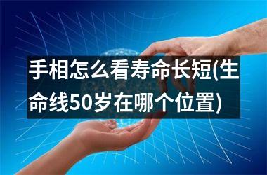 <h3>手相怎么看寿命长短(生命线50岁在哪个位置)