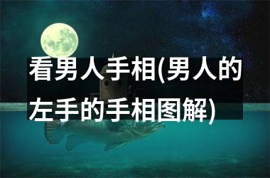 <h3>看男人手相(男人的左手的手相图解)
