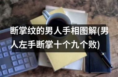 <h3>断掌纹的男人手相图解(男人左手断掌十个九个败)