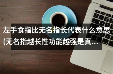 <h3>左手食指比无名指长代表什么意思(无名指越长性功能越强是真的吗)