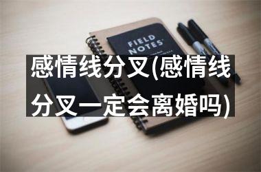 <h3>感情线分叉(感情线分叉一定会离婚吗)