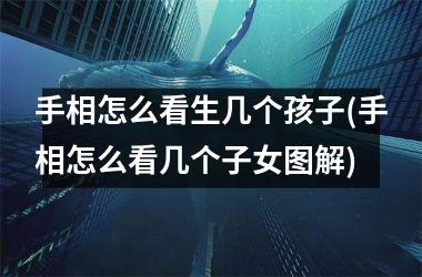 <h3>手相怎么看生几个孩子(手相怎么看几个子女图解)