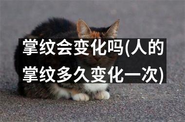 <h3>掌纹会变化吗(人的掌纹多久变化一次)