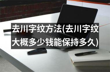 去川字纹方法(去川字纹大概多少钱能保持多久)