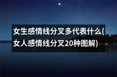 女生感情线分叉多代表什么(女人感情线分叉20种图解)