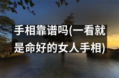 手相靠谱吗(一看就是命好的女人手相)