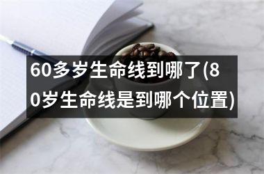 60多岁生命线到哪了(80岁生命线是到哪个位置)