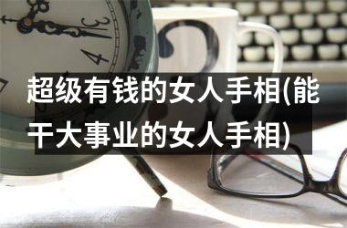 超级有钱的女人手相(能干大事业的女人手相)