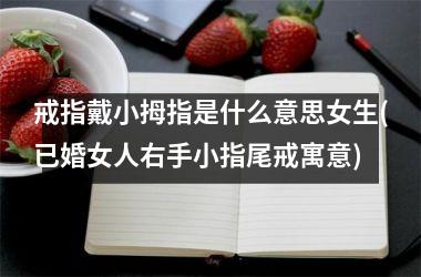 <h3>戒指戴小拇指是什么意思女生(已婚女人右手小指尾戒寓意)