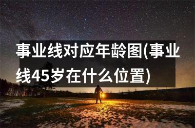 事业线对应年龄图(事业线45岁在什么位置)
