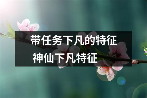 <h3>带任务下凡的特征神仙下凡特征