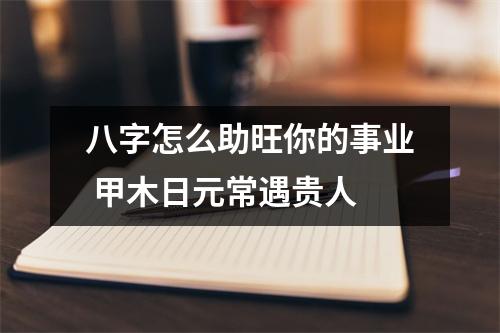 <h3>八字怎么助旺你的事业甲木日元常遇贵人