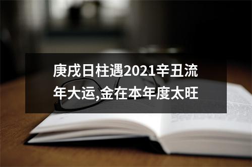 庚戌日柱遇2025辛丑流年大运,金在本年度太旺