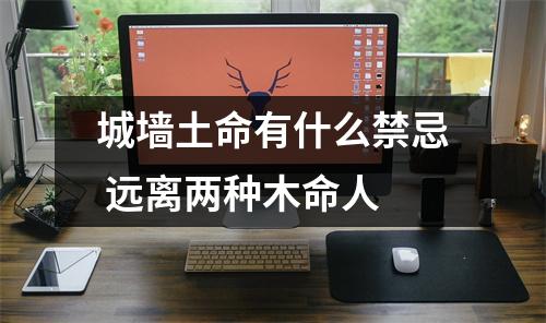 <h3>城墙土命有什么禁忌远离两种木命人