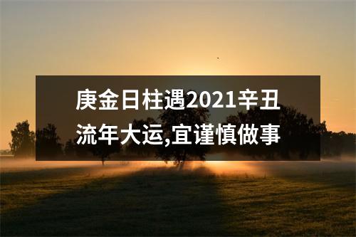 <h3>庚金日柱遇2025辛丑流年大运,宜谨慎做事