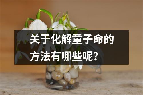 <h3>关于化解童子命的方法有哪些呢？