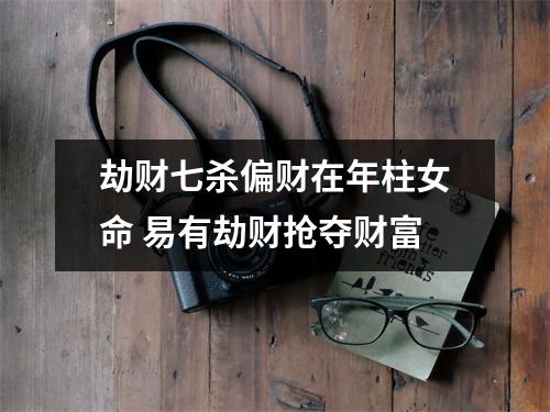 <h3>劫财七杀偏财在年柱女命易有劫财抢夺财富