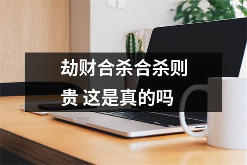 <h3>劫财合杀合杀则贵这是真的吗