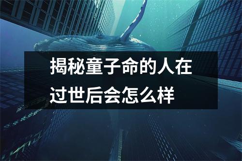<h3>揭秘童子命的人在过世后会怎么样