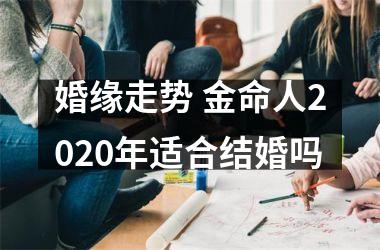 <h3>婚缘走势 金命人2025年适合结婚吗