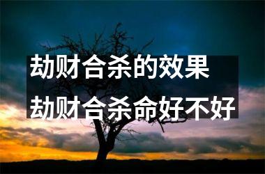 <h3>劫财合杀的效果 劫财合杀命好不好