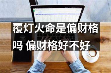 <h3>覆灯火命是偏财格吗 偏财格好不好
