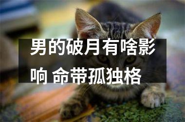 <h3>男的破月有啥影响 命带孤独格