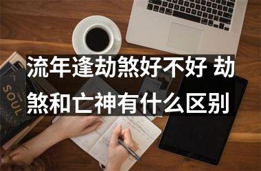<h3>流年逢劫煞好不好 劫煞和亡神有什么区别