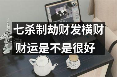 <h3>七杀制劫财发横财 财运是不是很好