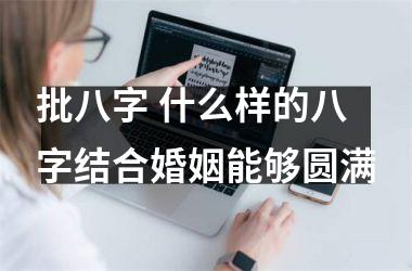 <h3>批八字 什么样的八字结合婚姻能够圆满