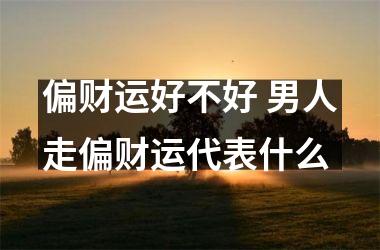 <h3>偏财运好不好 男人走偏财运代表什么