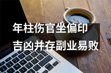 <h3>年柱伤官坐偏印 吉凶并存副业易败