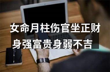 <h3>女命月柱伤官坐正财 身强富贵身弱不吉