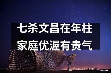 七杀文昌在年柱 家庭优渥有贵气