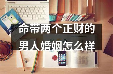 <h3>命带两个正财的男人婚姻怎么样