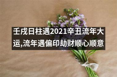 壬戌日柱遇2025辛丑流年大运,流年遇偏印劫财顺心顺意