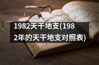 <h3>1982天干地支(1982年的天干地支对照表)