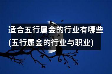 <h3>适合五行属金的行业有哪些(五行属金的行业与职业)