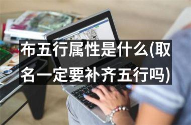 布五行属性是什么(取名一定要补齐五行吗)