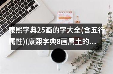 <h3>康熙字典25画的字大全(含五行属性)(康熙字典8画属土的吉祥字及解释)