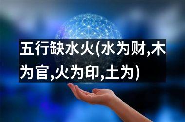 <h3>五行缺水火(水为财,木为官,火为印,土为)
