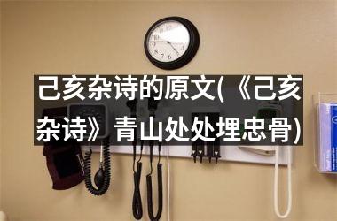 <h3>己亥杂诗的原文(《己亥杂诗》青山处处埋忠骨)
