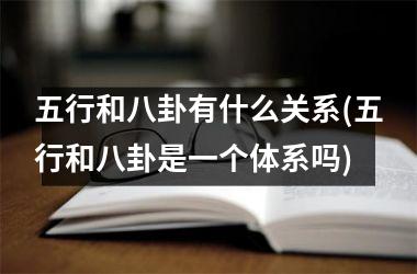 五行和八卦有什么关系(五行和八卦是一个体系吗)