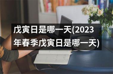 <h3>戊寅日是哪一天(2025年春季戊寅日是哪一天)