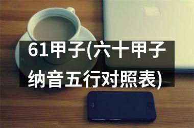 61甲子(六十甲子纳音五行对照表)