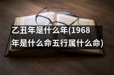 <h3>乙丑年是什么年(1968年是什么命五行属什么命)