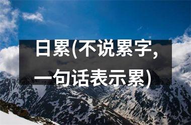 <h3>日累(不说累字,一句话表示累)